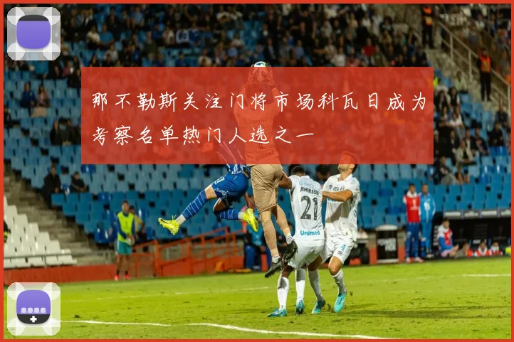 那不勒斯关注门将市场科瓦日成为考察名单热门人选之一