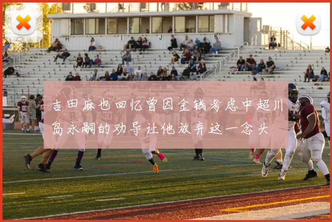 吉田麻也回忆曾因金钱考虑中超川岛永嗣的劝导让他放弃这一念头
