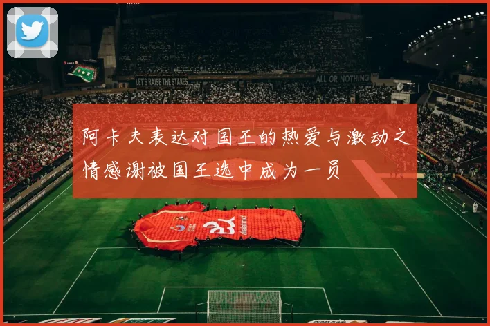 阿卡夫表达对国王的热爱与激动之情感谢被国王选中成为一员