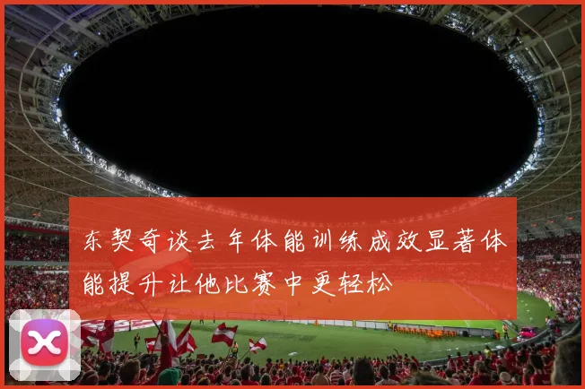 东契奇谈去年体能训练成效显著体能提升让他比赛中更轻松