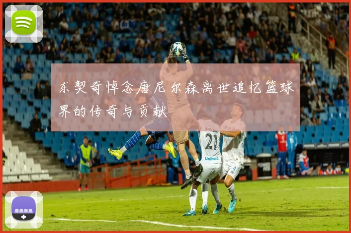 东契奇悼念唐尼尔森离世追忆篮球界的传奇与贡献