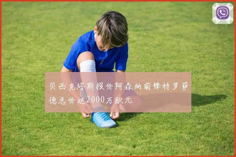 贝西克塔斯报价阿森纳前锋特罗萨德总价达2000万欧元